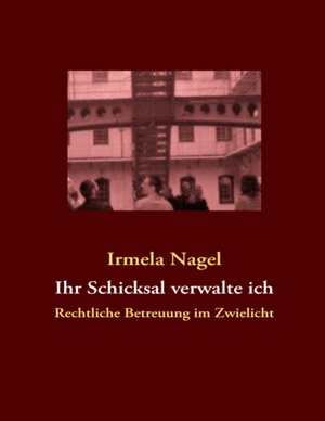 ISBN 9783842342163: Ihr Schicksal verwalte ich - Rechtliche Betreuung im Zwielicht