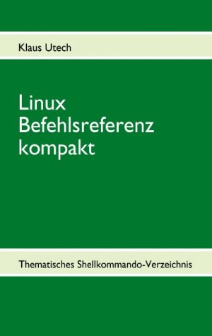 ISBN 9783842343115: Linux Befehlsreferenz kompakt - Thematisches Shellkommando-Verzeichnis