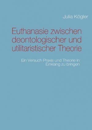 ISBN 9783842363243: Euthanasie zwischen deontologischer und utilitaristischer Theorie - Ein Versuch Praxis und Theorie in Einklang zu bringen