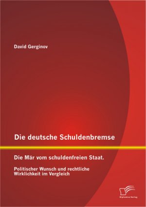 ISBN 9783842895027: Die deutsche Schuldenbremse: Die Mär vom schuldenfreien Staat. Politischer Wunsch und rechtliche Wirklichkeit im Vergleich