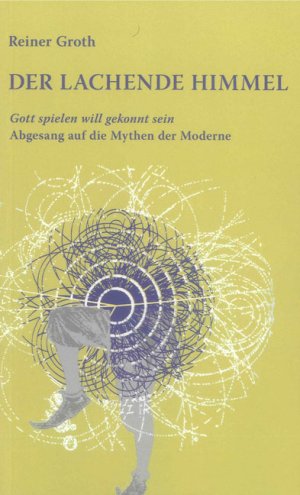 ISBN 9783844024623: Der lachende Himmel - Gott spielen will gekonnt sein. Abgesang auf die Mythen der Moderne