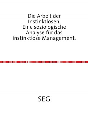 ISBN 9783844238181: Die Arbeit der Instinktlosen. Eine soziologische Analyse für das instinktlose Management.