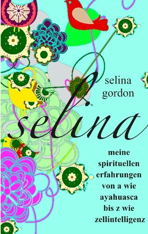 ISBN 9783844800753: selina – meine spirituellen erfahrungen von a wie ayahuasca bis z wie zellintelligenz