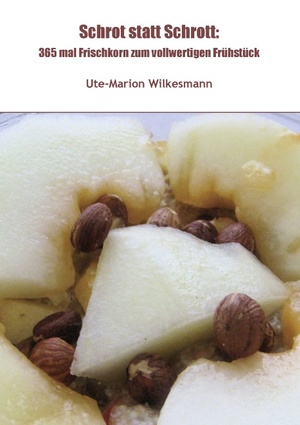 neues Buch – Ute-Marion Wilkesmann – Schrot statt Schrott: | 365 mal Frischkorn zum vollwertigen Frühstück | Ute-Marion Wilkesmann | Taschenbuch | Paperback | 244 S. | Deutsch | 2012 | BoD - Books on Demand | EAN 9783844816167