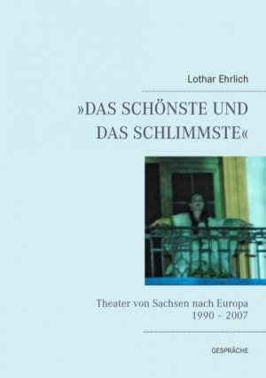 ISBN 9783844895469: DAS SCHÖNSTE UND DAS SCHLIMMSTE« - Theater von Sachsen nach Europa 1990 - 2007 Gespräche