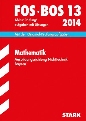 ISBN 9783849005979: Abschluss-Prüfungen Fach-/Berufsoberschule Bayern / Mathematik FOS/BOS 13 / 2014 Ausbildungsrichtung Nichttechnik - Jetzt mit Online-Glossar, Abitur-Prüfungsaufgaben 2007-2013 mit Lösungen