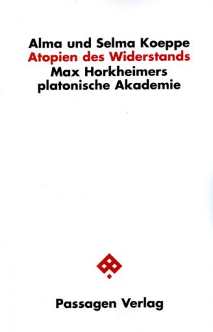 ISBN 9783851659122: Atopien des Widerstands / Max Horkheimers platonische Akademie, Passagen Philosophie / Alma Koeppe, Selma Koeppe / Taschenbuch / 330 S. / Deutsch / 2009 / Passagen Verlag Ges.m.b.H.