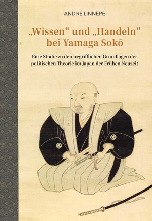 neues Buch – André Linnepe – Wissen“ und „Handeln“ bei Yamaga Sokō - Eine Studie zu den begrifflichen Grundlagen der politischen Theorie im Japan der Frühen Neuzeit