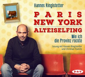 neues Hörbuch – Hannes Ringlstetter – Paris - New York - Alteiselfing. Wie ich die Provinz rockte