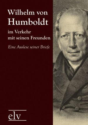 ISBN 9783862671120: Wilhelm von Humboldt im Verkehr mit seinen Freunden - Eine Auslese seiner Briefe