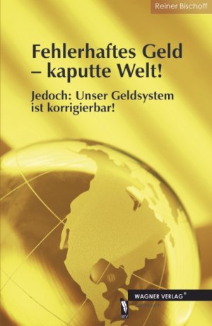 ISBN 9783862790319: Fehlerhaftes Geld - kaputte Welt! - Jedoch: Unser Geldsystem ist korrigierbar!