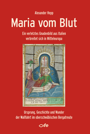 ISBN 9783863570101: Maria vom Blut - Ein verletztes Gnadenbild aus Italien verbreitet sich in Mitteleuropa – Ursprung, Geschichte und Wunder der Wallfahrt im oberschwäbischen Bergatreute