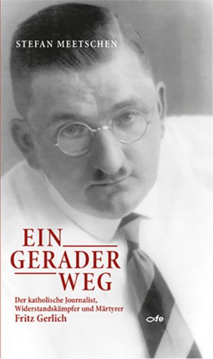 ISBN 9783863571344: Ein gerader Weg – Der katholische Journalist, Widerstandskämpfer und Märtyrer Fritz Gerlich