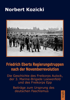 ISBN 9783864642487: Friedrich Eberts Regierungstruppen nach der Novemberrevolution. Die Geschichte des Freikorps Aulock, der 3. Marine-Brigade Loewenfeld und des Freikorps Epp - Beiträge zum Ursprung des deutschen Faschismus