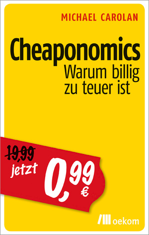 ISBN 9783865817341: Cheaponomics - Warum billig zu teuer ist. Wer wirklich bezahlt, wenn günstige Preise die Umwelt, soziale Gerechtigkeit und langfristigen Wohlstand zerstören