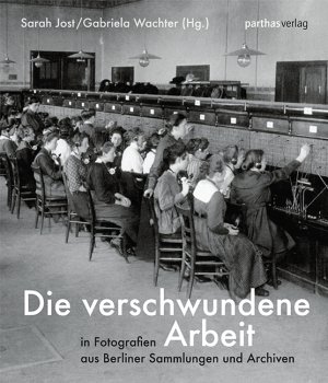 ISBN 9783866013858: Die verschwundene Arbeit: in Fotografien aus Berliner Sammlungen und Archiven Jost, Sarah; Wachter, Gabriela and Grebing, Helga