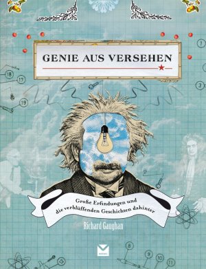 Richard Gaughan (Autor) - Genie aus Versehen: Grosse Erfindungen und die verblffenden Geschichten dahinter