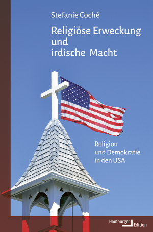 neues Buch – Stefanie Coché – Religiöse Erweckung und irdische Macht – Religion und Demokratie in den USA