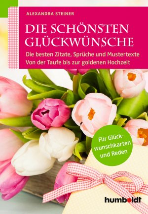 gebrauchtes Buch – Alexandra Steiner – Die schönsten Glückwünsche - Die besten Zitate, Sprüche und Mustertexte. Von der Taufe bis zur goldenen Hochzeit. Für Glückwunschkarten und Reden