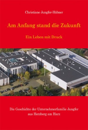 ISBN 9783869440149: Am Anfang stand die Zukunft - Ein Leben mit Druck - Die Geschichte der Unternehmerfamilie Jungfer aus Herzberg am Harz