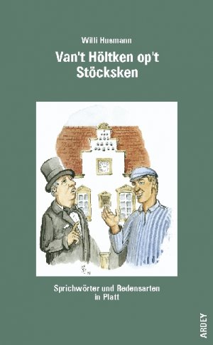 Wilhelm Husmann (Autor), Andreas Raub (Illustrator) - Van't Hltken op't Stcksken: Sprichwrter und Redensarten in Platt