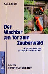 ISBN 9783873873506: Der Wächter am Tor zum Zauberwald: Therapeutische und pädagogische Metaphern. Lauter schöne Geschichten Mohl, Alexa