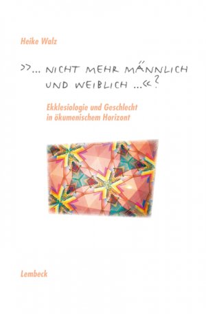 Heike Walz - Nicht mehr mnnlich und nicht mehr weiblich?: Ekklesiologie und Geschlecht in kumenischem Horizont