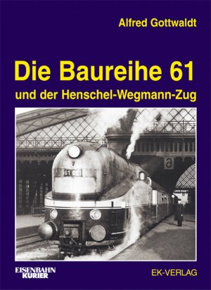Alfred Gottwaldt (Autor) Eduard Bndgen - Die Baureihe 61: und der Henschel-Wegmann-Zug