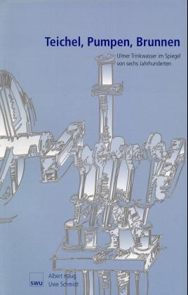 ISBN 9783882942620: Teichel - Pumpen - Brunnen - Ulmer Trinkwasser im Spiegel von sechs Jahrhunderten