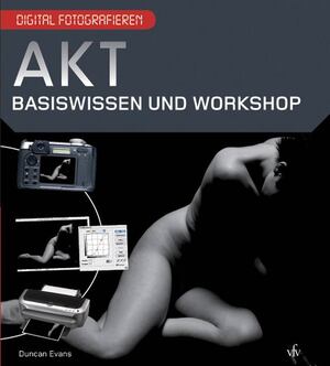 ISBN 9783889551726: Digital Fotografieren - Akt : Basiswissen und Workshop für bessere Bilder. Duncan Evans. [Dt. von Susanne Ochs]