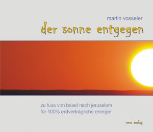 ISBN 9783891891902: Der Sonne entgegen - Zu Fuss von Basel nach Jerusalem für 100 % erdverträgliche Energie