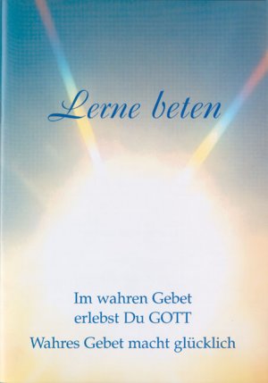 ISBN 9783892011590: Lerne beten: Im wahren Gebet erlebst du Gott. Wahres Gebet macht glücklich