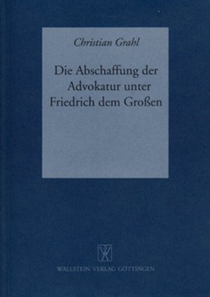 ISBN 9783892440604: Die Abschaffung der Advokatur unter Friedrich dem Großen - Prozeßbetrieb und Parteibeistand im preußischen Zivilgerichtsverfahren bis zum Ende des 18. Jahrhunderts unter besonderer Berücksichtigung der Materialien zum Corpus Juris Fridericianum von 1781