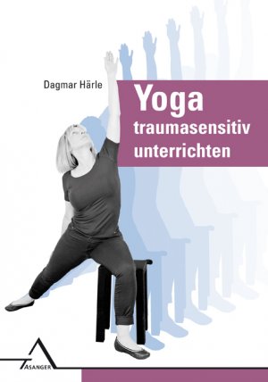 ISBN 9783893346349: Yoga traumasensitiv unterrichten | Affektregulation, Selbstwirksamkeit und Ko¨rperwahrnehmung verbessern | Dagmar Härle | Taschenbuch | 256 S. | Deutsch | 2019 | Asanger Verlag GmbH