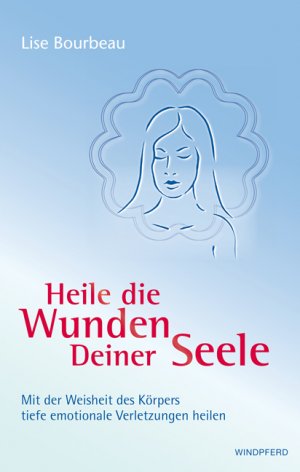 ISBN 9783893855476: Heile die Wunden Deiner Seele: Mit der Weisheit deines Körpers tiefe emotionale Verletzungen heilen Lise Bourbeau