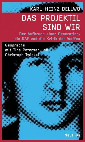 gebrauchtes Buch – Dellwo, Karl-Heinz – Das Projektil sind wir: Der Aufbruch einer Generation, die RAF und die Kritik der Waffen. Gespräche mit Christoph Twickel und Tina Petersen: Der ... mit Tina Petersen und Christoph Twickel