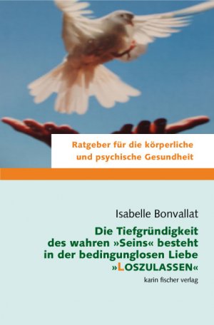 gebrauchtes Buch – Isabelle Bonvallat – Die Tiefgründigkeit des wahren Seins besteht in der bedingungslosen Liebe, loszulassen