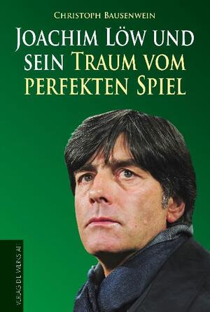 neues Buch – Christoph Bausenwein – Joachim Löw und sein Traum vom perfekten Spiel neues Buch – Christoph Bausenwein – Joachim Löw und sein Traum vom perfekten Spiel