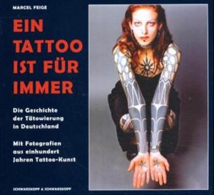 Marcel Feige (Autor) - Ein Tattoo ist fr immer: Die Geschichte der Ttowierung in Deutschland. Mit Fotografien aus einhundert Jahren Tattoo-Kunst
