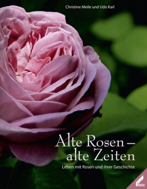 Christine Meile (Autor), Udo Karl (Autor) - Alte Rosen - alte Zeiten: Leben mit Rosen und ihrer Geschichte