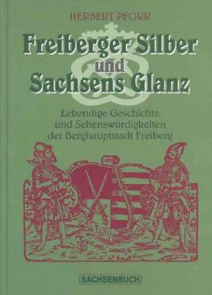 ISBN 9783896640420: FREIBERGER SILBER UND SACHSENS GLANZ Lebendige Geschichte und Sehenswürdigkeiten der Berghauptstadt Freiberg