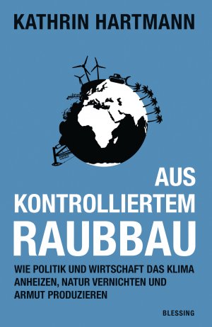 ISBN 9783896675323: Aus kontrolliertem Raubbau - Wie Politik und Wirtschaft das Klima anheizen, Natur vernichten und Armut produzieren