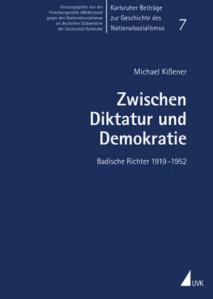 Michael Kissener (Autor) - Zwischen Diktatur und Demokratie. Badische Richter 1919 - 1952 Karlsruher Beitrge zur Geschichte des Nationalsozialismus 7