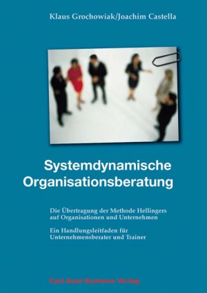 Klaus Grochowiak und Joachim Castella - Systemdynamische Organisationsberatung: Die bertragung der Methode Hellingers auf Organisationen und Unternehmen. Ein Handlungsleitfaden fr Unternehmensberater und Trainer Klaus Grochowiak Joachim Castella Wirtschaft BWL Betriebswirtschaft Management Wirtschaftwissenschaften Manager Organisationsberatung Systemische Therapie Unternehmensberatung