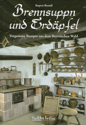 ISBN 9783896822017: Brennsuppn und Erdäpfel - Vergessene Rezepte aus dem bayerischen Wald