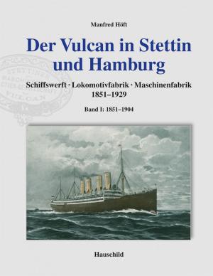 ISBN 9783897574755: Der Vulcan in Stettin und Hamburg - Schiffswerft, Lokomotivfabrik, Maschinenfabrik, Band 1: 1851-1904