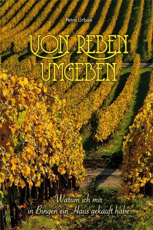 neues Buch – Petra Urban – Von Reben umgeben - Warum ich mir in Bingen ein Haus gekauft habe