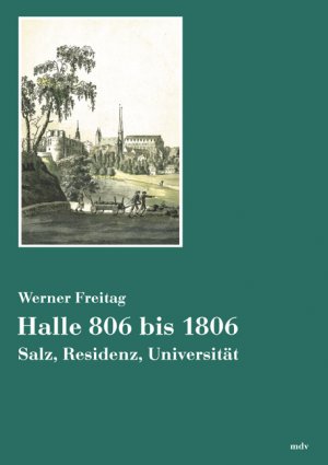 ISBN 9783898121606: Halle 806 bis 1806. Salz, Residenz, Universität [Gebundene Ausgabe] von Werner Freitag (Autor)