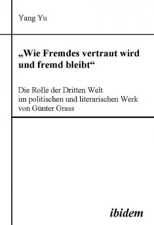 ISBN 9783898215473: "Wie Fremdes vertraut wird und fremd bleibt" - Die Rolle der Dritten Welt im politischen und literarischen Werk von Günter Grass | Yang Yu | Taschenbuch | Paperback | 296 S. | Deutsch | 2005