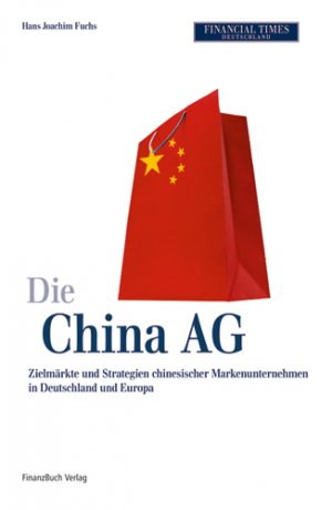 ISBN 9783898793476: Die China AG - Zielmärkte und Strategien chinesischer Markenunternehmen in Deutschland und Europa